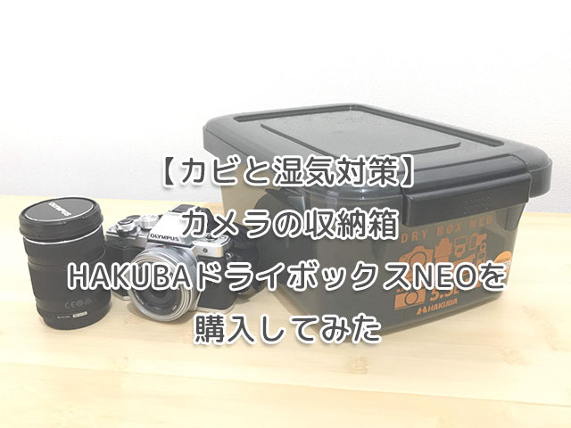 【カビと湿気対策】カメラの収納箱HAKUBAドライボックスNEOを購入してみた