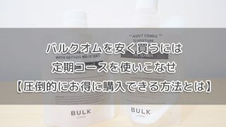 バルクオムを安く買うには定期コースを使いこなせ【圧倒的にお得に購入できる方法とは】