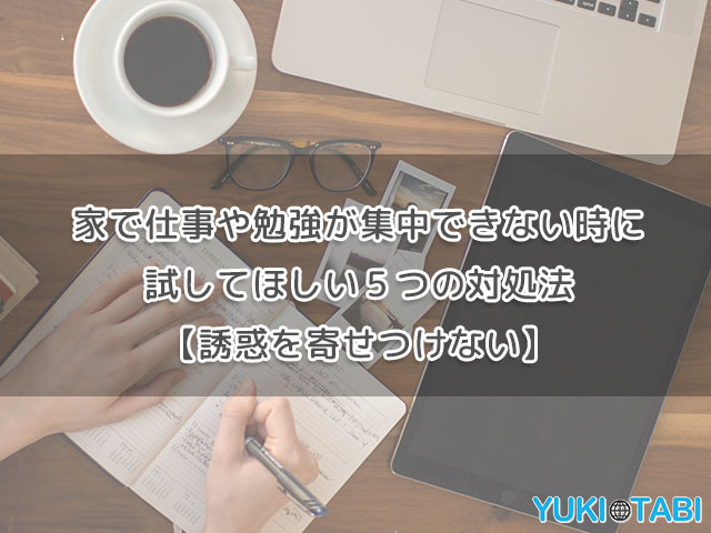 家で仕事や勉強が集中できない時に試してほしい５つの対処法【誘惑を寄せつけない】