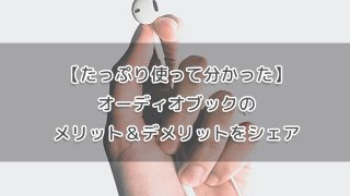 【たっぷり使って分かった】オーディオブックのメリット＆デメリット